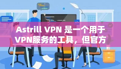 Astrill VPN 是一个用于VPN服务的工具，但官方的官网可能不存在。如果您需要访问Astrill VPN，可以尝试以下方法