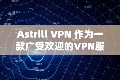 Astrill VPN 作为一款广受欢迎的VPN服务，尤其适合亚洲用户，其使用体验可以从以下几个方面进行总结