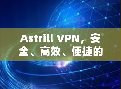 Astrill VPN，安全、高效、便捷的VPN选择