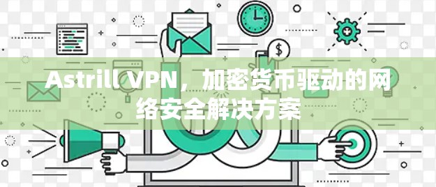 Astrill VPN，加密货币驱动的网络安全解决方案