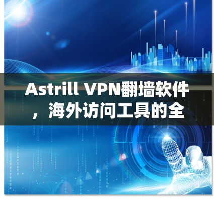 Astrill VPN翻墙软件,海外访问工具的全球解决方案 Astrill VPN翻墙软件,海外访问工具的全球解决方案