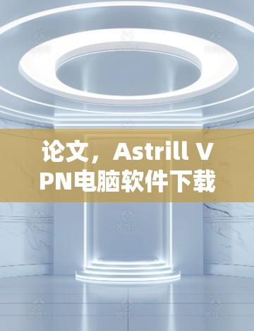论文，Astrill VPN电脑软件下载