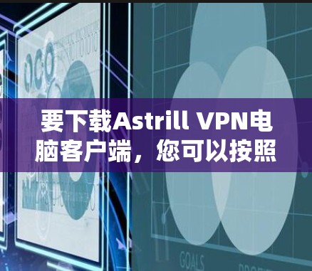 要下载Astrill VPN电脑客户端，您可以按照以下步骤进行