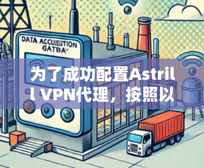 为了成功配置Astrill VPN代理，按照以下步骤操作