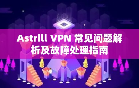 Astrill VPN 常见问题解析及故障处理指南