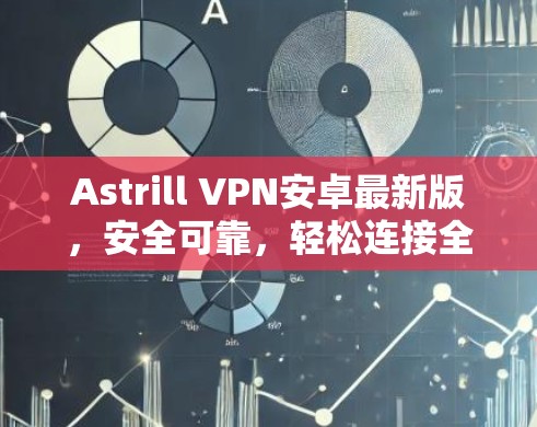 Astrill VPN安卓最新版，安全可靠，轻松连接全球网络