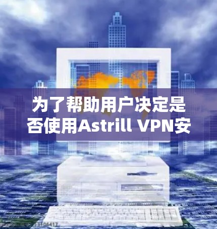 为了帮助用户决定是否使用Astrill VPN安卓版本来翻墙,以下是一些详细的步骤和建议 为了帮助用户决定是否使用Astrill VPN安卓版本来翻墙,以下是一些详细的步骤和建议
