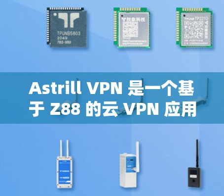 Astrill VPN 是一个基于 Z88 的云 VPN 应用程序，专为 Android 设备设计，旨在提供VPN服务。以下是关于 Astrill VPN 的一些关键信息