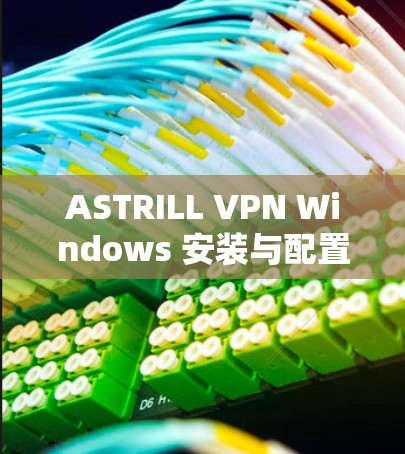 ASTRILL VPN Windows 安装与配置指南
