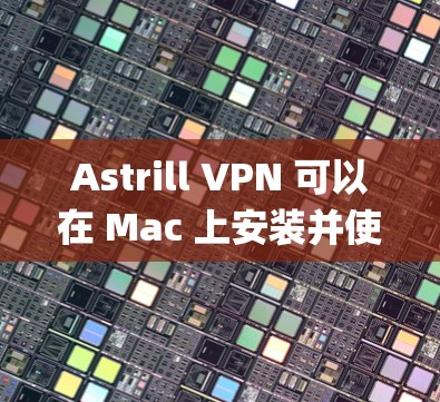 Astrill VPN 可以在 Mac 上安装并使用。Astrill VPN 是一个基于 OpenVPN 的 VPN 应用程序，支持 Mac 系统