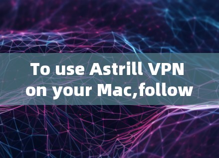 To use Astrill VPN on your Mac,follow these organized steps: