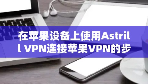 在苹果设备上使用Astrill VPN连接苹果VPN的步骤如下