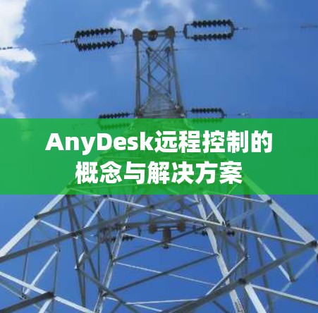 AnyDesk远程控制的概念与解决方案