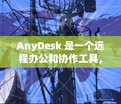 AnyDesk 是一个远程办公和协作工具，允许用户通过网络访问和管理公司内部的资源。以下是一些关于如何远程访问 AnyDesk 的步骤和信息