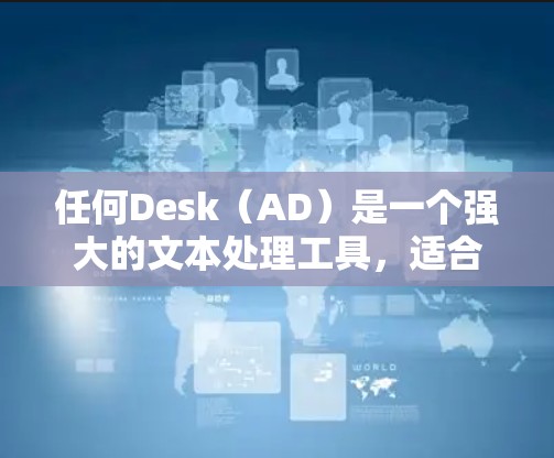 任何Desk（AD）是一个强大的文本处理工具，适合处理多种任务。以下是使用指南