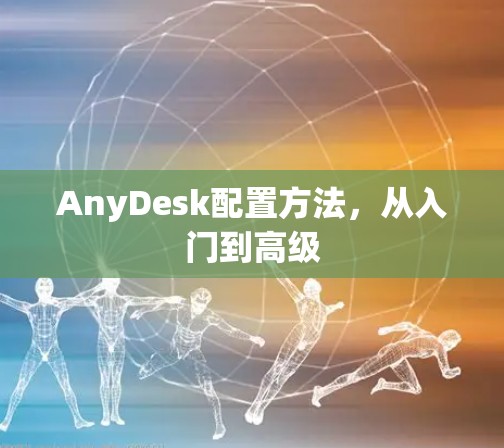AnyDesk配置方法，从入门到高级