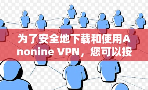 为了安全地下载和使用Anonine VPN，您可以按照以下步骤进行