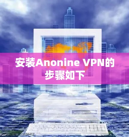 安装Anonine VPN的步骤如下