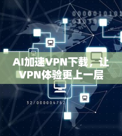 AI加速<strong>VPN下载</strong>，让VPN体验更上一层楼