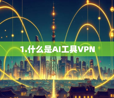 1.什么是AI工具VPN