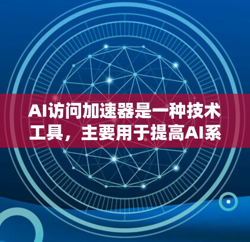 AI访问加速器是一种技术工具，主要用于提高AI系统对特定任务的响应速度和效率。它通过优化算法、数据处理和架构设计等方式，能够在传统AI访问中实现更快的响应时间，尤其是在大规模数据处理和复杂任务中