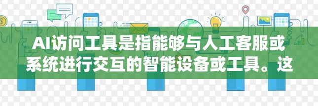AI访问工具是指能够与人工客服或系统进行交互的智能设备或工具。这些工具通常具备以下特点