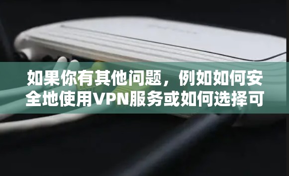 如果你有其他问题，例如如何安全地使用VPN服务或如何选择可靠的VPN服务，我可以为你提供帮助！