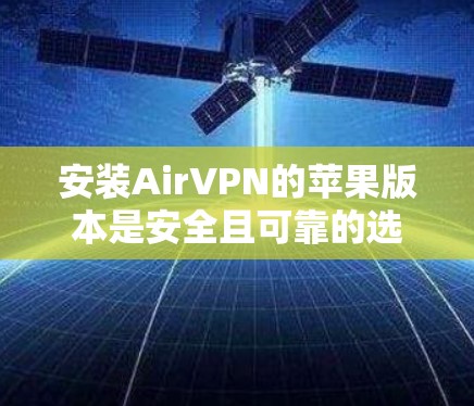 安装AirVPN的苹果版本是安全且可靠的选择，以下是详细的步骤指南