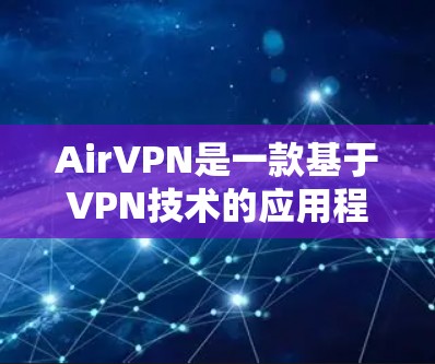 AirVPN是一款基于VPN技术的应用程序，旨在提供安全、隐私和可靠的网络连接。它允许用户在任何设备上连接到互联网，无需安装任何软件。以下是有关AirVPN的下载步骤和一些注意事项