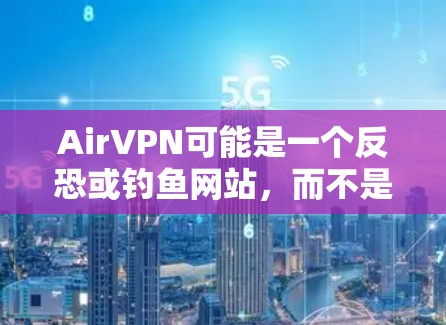 AirVPN可能是一个反恐或钓鱼网站，而不是一个正式的VPN服务。因此，建议用户不要下载或使用此类链接，以免遇到安全问题