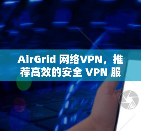 AirGrid 网络VPN，推荐高效的安全 VPN 服务