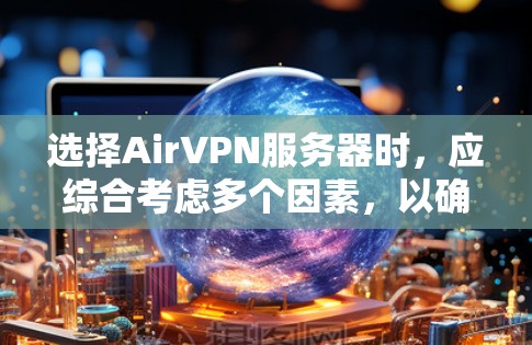 选择AirVPN服务器时，应综合考虑多个因素，以确保服务器能够满足用户的使用需求。以下是详细的分析和推荐