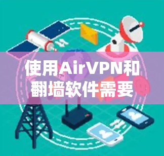 使用AirVPN和翻墙软件需要综合考虑多个因素，确保连接成功。以下是一个分步的指南，帮助您有效使用这些工具