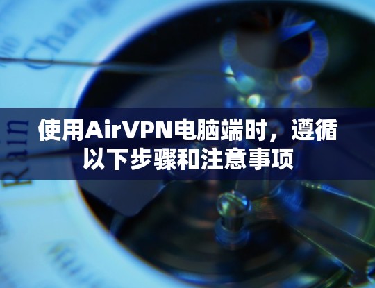 使用AirVPN电脑端时，遵循以下步骤和注意事项