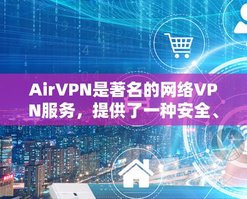 AirVPN是著名的网络VPN服务，提供了一种安全、高效的VPN连接体验。如果你使用AirVPN电脑版客户端，可以享受以下优势