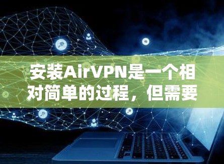 安装AirVPN是一个相对简单的过程，但需要仔细遵循步骤以确保成功。以下是一步步的安装教程