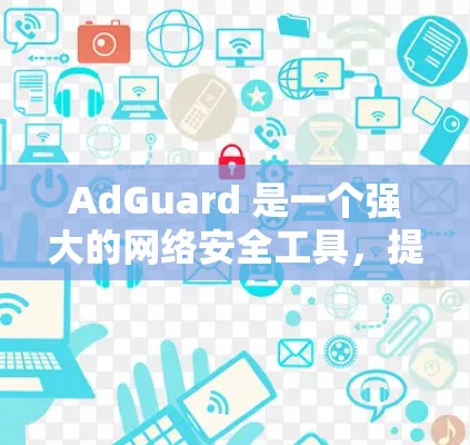 AdGuard 是一个强大的网络安全工具，提供多种过滤规则来保护网站和网络服务的安全。以下是一些主要的过滤规则及其作用