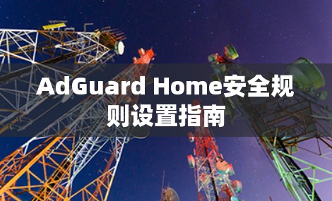 AdGuard Home安全规则设置指南