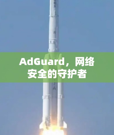 AdGuard，网络安全的守护者