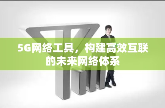 5G网络工具，构建高效互联的未来网络体系