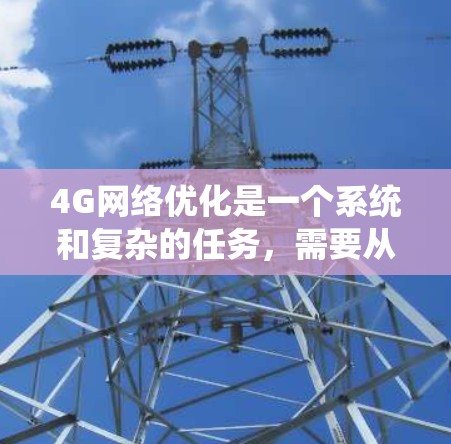 4G网络优化是一个系统和复杂的任务，需要从多个方面进行规划和优化，包括网络接口的选择、路由器的配置、无线路由器的优化、无线网络的覆盖和稳定性等。以下是对4G网络优化的分步指南