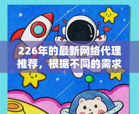 226年的最新网络代理推荐，根据不同的需求和功能特点，以下是几个具有代表性的选择，供您参考