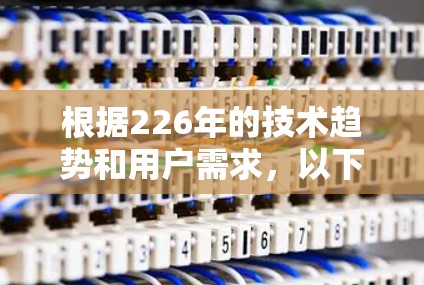 根据226年的技术趋势和用户需求，以下是针对<strong>梯子</strong>软件的推荐，涵盖了功能、性能、易用性、安全性、平台支持和社区支持等方面