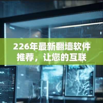 226年最新<strong>翻墙</strong>软件推荐，让您的互联网更安全和流畅