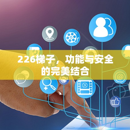 226梯子,功能与安全的完美结合 226梯子,功能与安全的完美结合