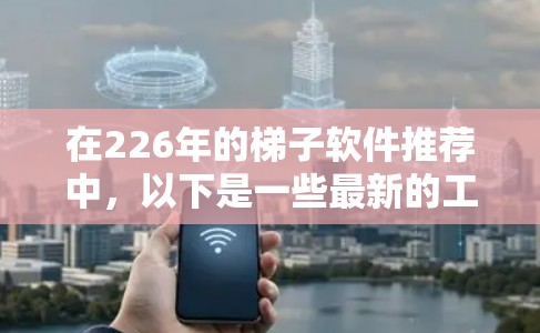 在226年的梯子软件推荐中，以下是一些最新的工具，它们结合了高效、易用和功能全面的特点，适用于各种项目