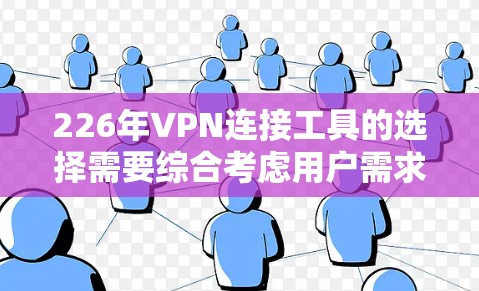 226年VPN连接工具的选择需要综合考虑用户需求、技术趋势、安全性以及隐私保护等因素。以下是一个分步指南，帮助您找到合适的工具