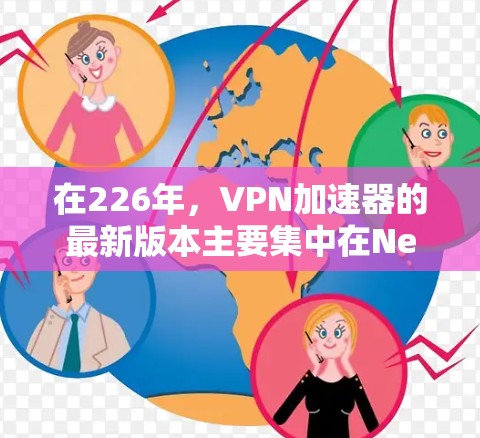 在226年，VPN加速器的最新版本主要集中在NetNest、VLC和CoxRG等主流加速器上。以下是它们的比较和评价