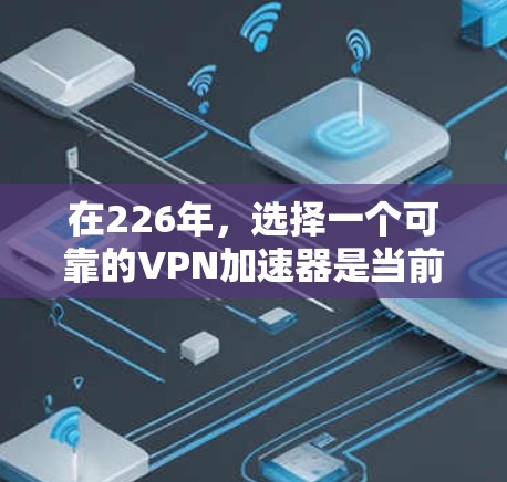 在226年,选择一个可靠的VPN加速器是当前的一个重要决策。以下是一些推荐,综合考虑安全性和速度,同时兼顾设备兼容性和用户体验 在226年,选择一个可靠的VPN加速器是当前的一个重要决策。以下是一些推荐,综合考虑安全性和速度,同时兼顾设备兼容性和用户体验