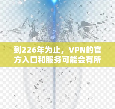 到226年为止，VPN的官方入口和服务可能会有所不同，但226年是一个关键年份，因为互联网和网络安全技术在该年份内发展迅速，这将为更多人提供VPN服务。以下是226年之后VPN的官方入口和相关信息